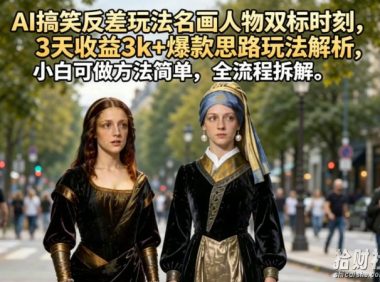AI搞笑反差玩法名画人物双标时刻,3天收益3k+爆款思路玩法解析,小白可做方法简单,全流程拆解