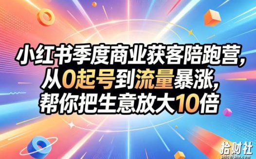 小红书季度商业获客陪跑营,从0起号到流量暴涨,帮你把生意放大10倍