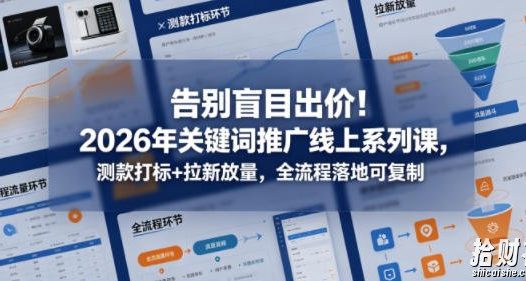 告别盲目出价!2026年关键词推广线上系列课,测款打标+拉新放量,全流程落地可复制(更新0516)