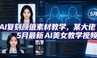 AI复刻颜值素材教学,某大佬5月最新AI美女教学视频,内含4月好物复刻教学