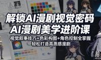 解锁AI漫剧视觉密码,AI漫剧美学进阶课,视觉叙事技巧+色彩构图+角色控制全掌握,轻松打造高质感漫剧