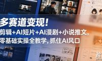 多赛道变现!剪辑+AI短片+AI漫剧+小说推文,零基础实操全教学,抓住AI风口