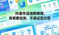 抖音作品挂群教程，有需要自测，不保证百分百