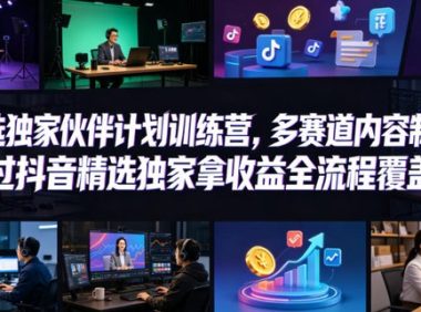 小豁食堂精选独家伙伴计划训练营，多赛道内容制作，过抖音精选独家拿收益全流程覆盖