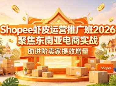 Shopee虾皮运营推广班2026，聚焦东南亚电商实战，助进阶卖家提效增量