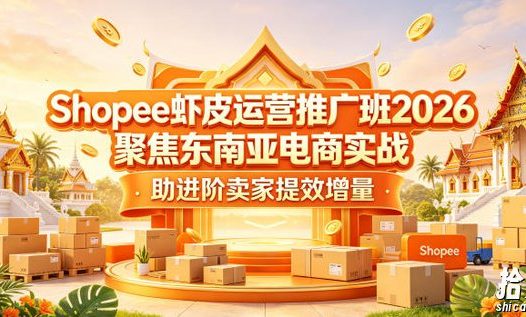 Shopee虾皮运营推广班2026,聚焦东南亚电商实战,助进阶卖家提效增量