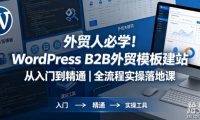 外贸人必学！WordPress B2B外贸模板建站从入门到精通｜全流程实操落地课