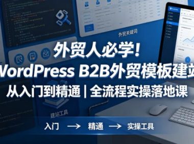 外贸人必学！WordPress B2B外贸模板建站从入门到精通｜全流程实操落地课