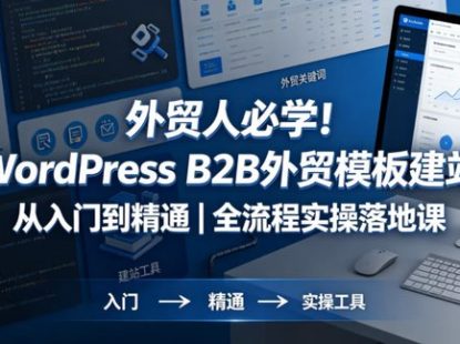 外贸人必学!WordPress B2B外贸模板建站从入门到精通|全流程实操落地课