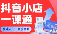从0到1学会抖音小店系统课程,全程从0到1手把手教学,帮你避开90%新手误区