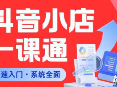 从0到1学会抖音小店系统课程,全程从0到1手把手教学,帮你避开90%新手误区
