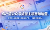 高产值公众号流量主项目陪跑营，发文章-起播放量-收益直接产生，一篇爆文收益1k+