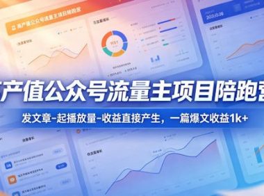 高产值公众号流量主项目陪跑营，发文章-起播放量-收益直接产生，一篇爆文收益1k+
