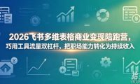 2026飞书多维表格商业变现陪跑营,巧用工具流量双杠杆,把职场能力转化为持续收入