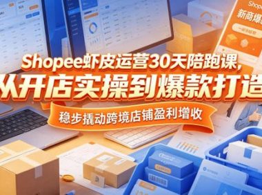 Shopee虾皮运营30天陪跑课，从开店实操到爆款打造，稳步撬动跨境店铺盈利增收