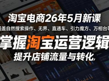 淘宝电商26年5月新课,涵盖自然搜索操作、无界、直通车、引力魔方、万相台等,掌握淘宝运营逻辑,提升店铺流量与转化