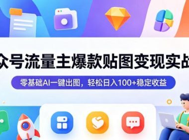 公众号流量主爆款贴图变现实战课,零基础AI一键出图,轻松日入100+稳定收益