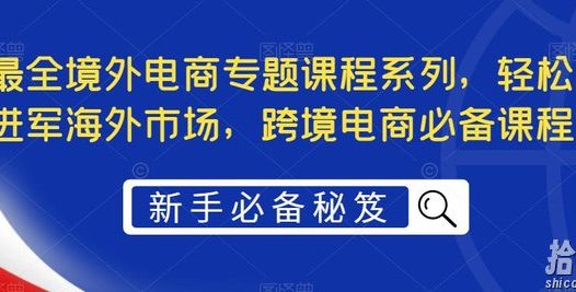 最全境外电商专题课程系列,轻松进军海外市场,跨境电商必备课程