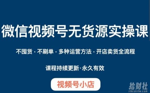 微信视频号小店无货源实操课程，不囤货·不刷单·多种运营方法·开店卖货全流程