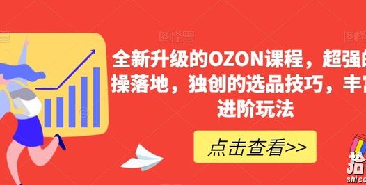 全新升级的OZON课程,超强的实操落地,独创的选品技巧,丰富的进阶玩法