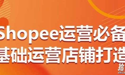 Shopee运营必备基础运营店铺打造,多层次的教你从0-1运营店铺